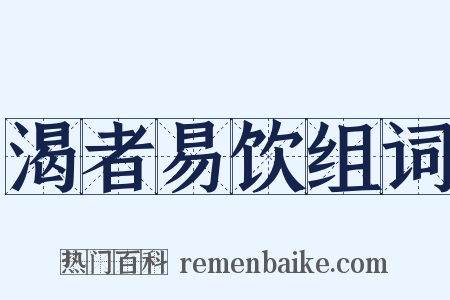 渴者易饮组词是什么意思的图片